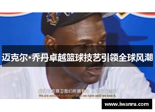 迈克尔·乔丹卓越篮球技艺引领全球风潮
