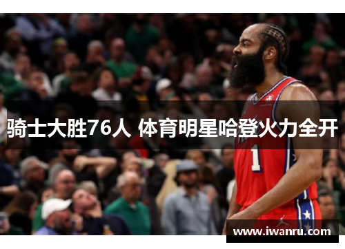 骑士大胜76人 体育明星哈登火力全开